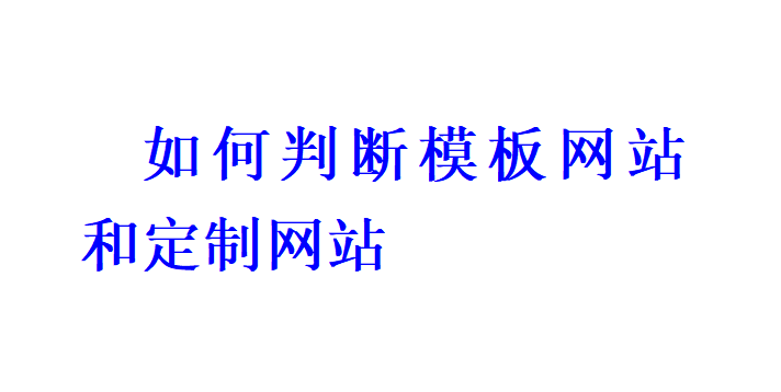 如何判斷模板網(wǎng)站和定制網(wǎng)站？