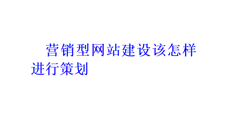 營銷型網(wǎng)站建設(shè)該怎樣進(jìn)行策劃？