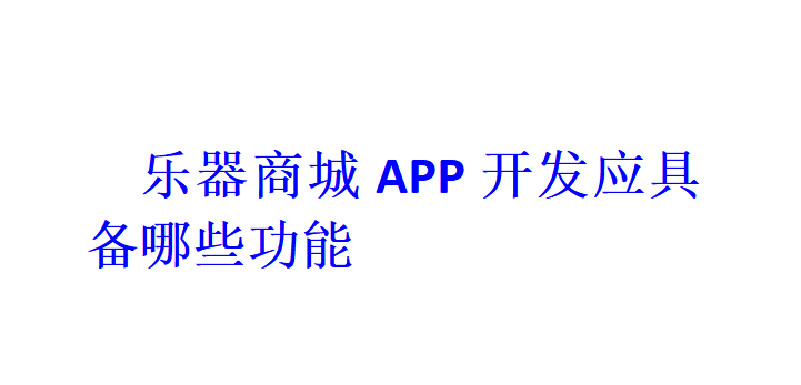 樂器商城APP開發(fā)應(yīng)具備哪些功能？