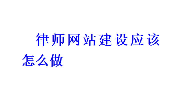 律師網(wǎng)站建設(shè)應(yīng)該怎么做？