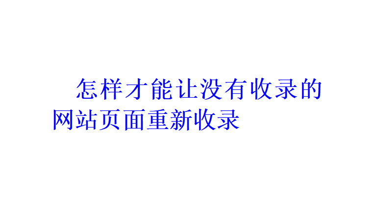 怎樣才能讓沒有收錄的網(wǎng)站頁面重新收錄？