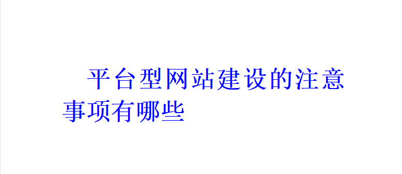 平臺(tái)型網(wǎng)站建設(shè)的注意事項(xiàng)有哪些？