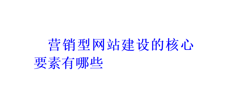 營(yíng)銷型網(wǎng)站建設(shè)的核心要素有哪些？