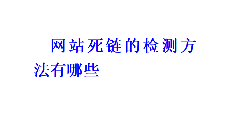 網(wǎng)站死鏈的檢測(cè)方法有哪些？