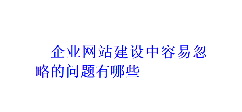 企業(yè)網(wǎng)站建設(shè)中容易忽略的問(wèn)題有哪些？