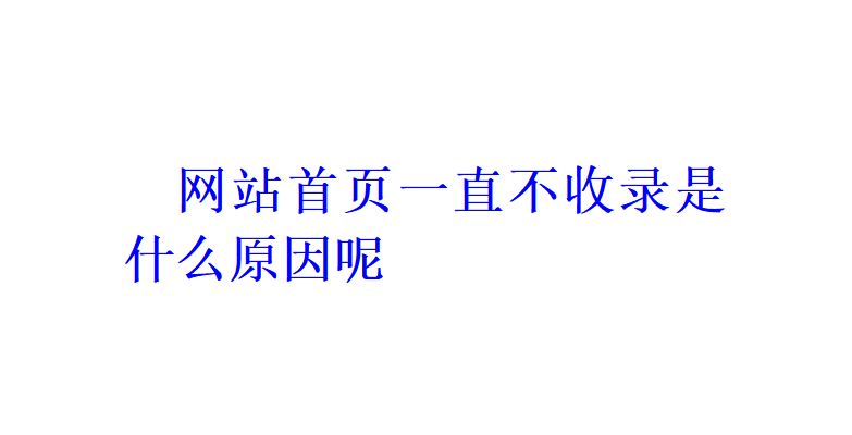 網(wǎng)站首頁一直不收錄是什么原因呢？