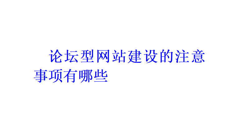 論壇型網(wǎng)站建設(shè)的注意事項(xiàng)有哪些？