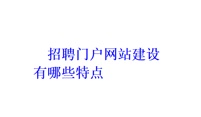 招聘門戶網站建設有哪些特點？